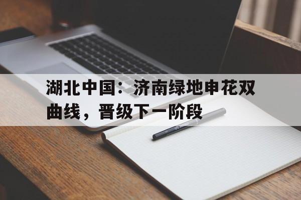 包含湖北中国：济南绿地申花双曲线，晋级下一阶段的词条