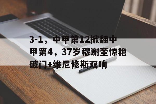 3-1，中甲第12掀翻中甲第4，37岁穆谢奎惊艳破门+维尼修斯双响的简单介绍